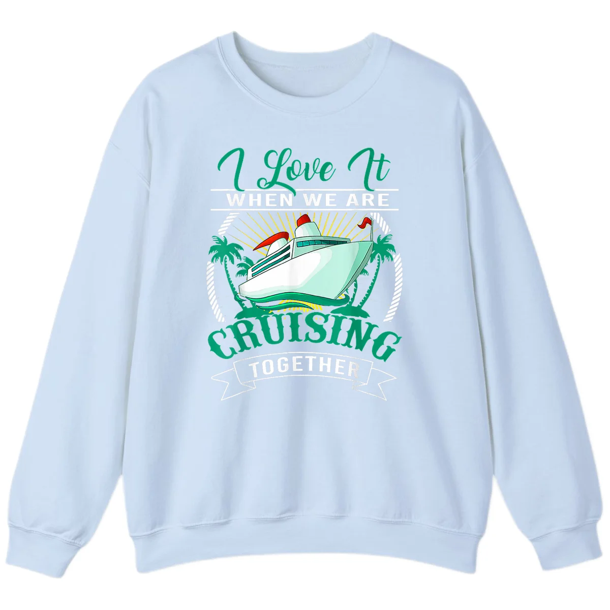 I Love It When We Are Cruising Together Sweatshirt in Light Blue
