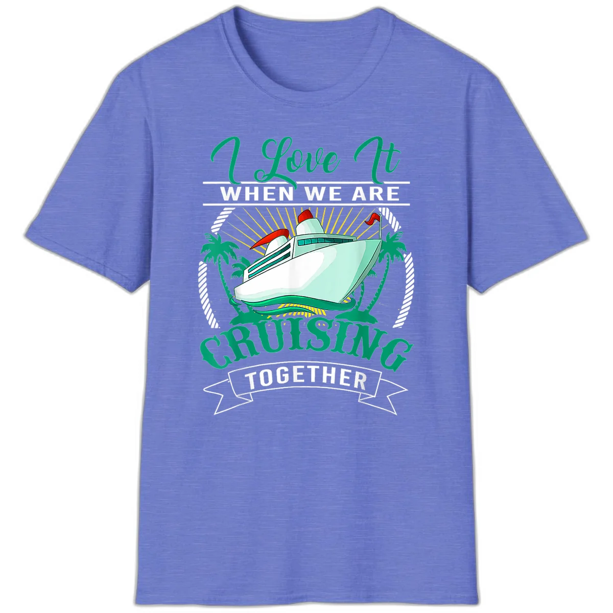 I Love It When We Are Cruising Together T-Shirt in Heather Royal
