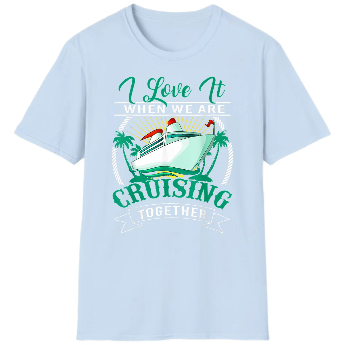 I Love It When We Are Cruising Together T-Shirt in Light Blue