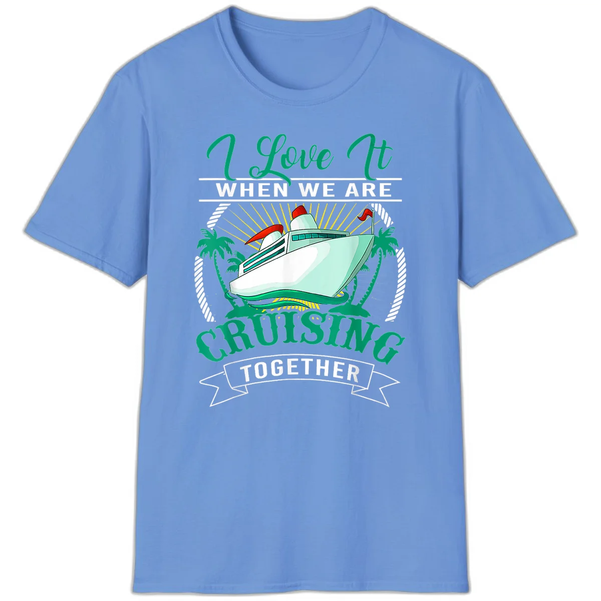 I Love It When We Are Cruising Together T-Shirt in Carolina Blue