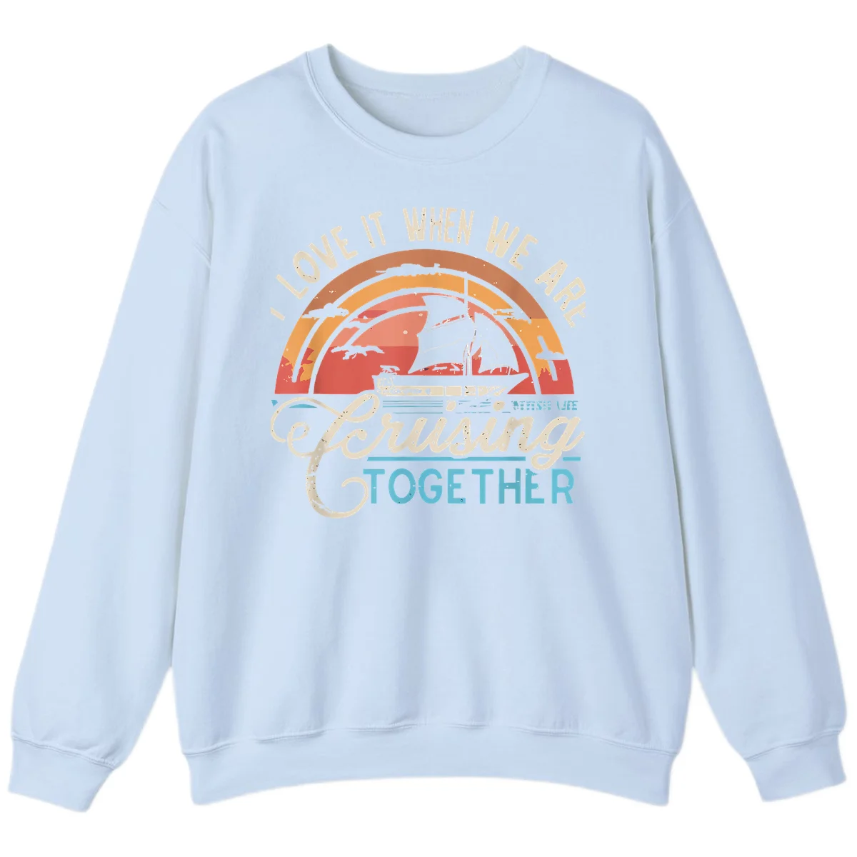 I Love It When We Are Cruising Together Sweatshirt in Light Blue