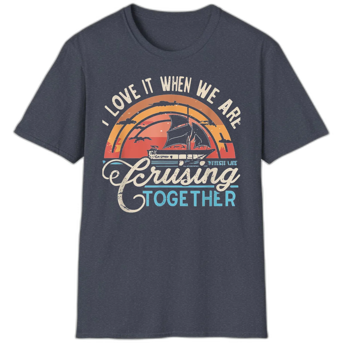 I Love It When We Are Cruising Together T-Shirt in Heather Navy