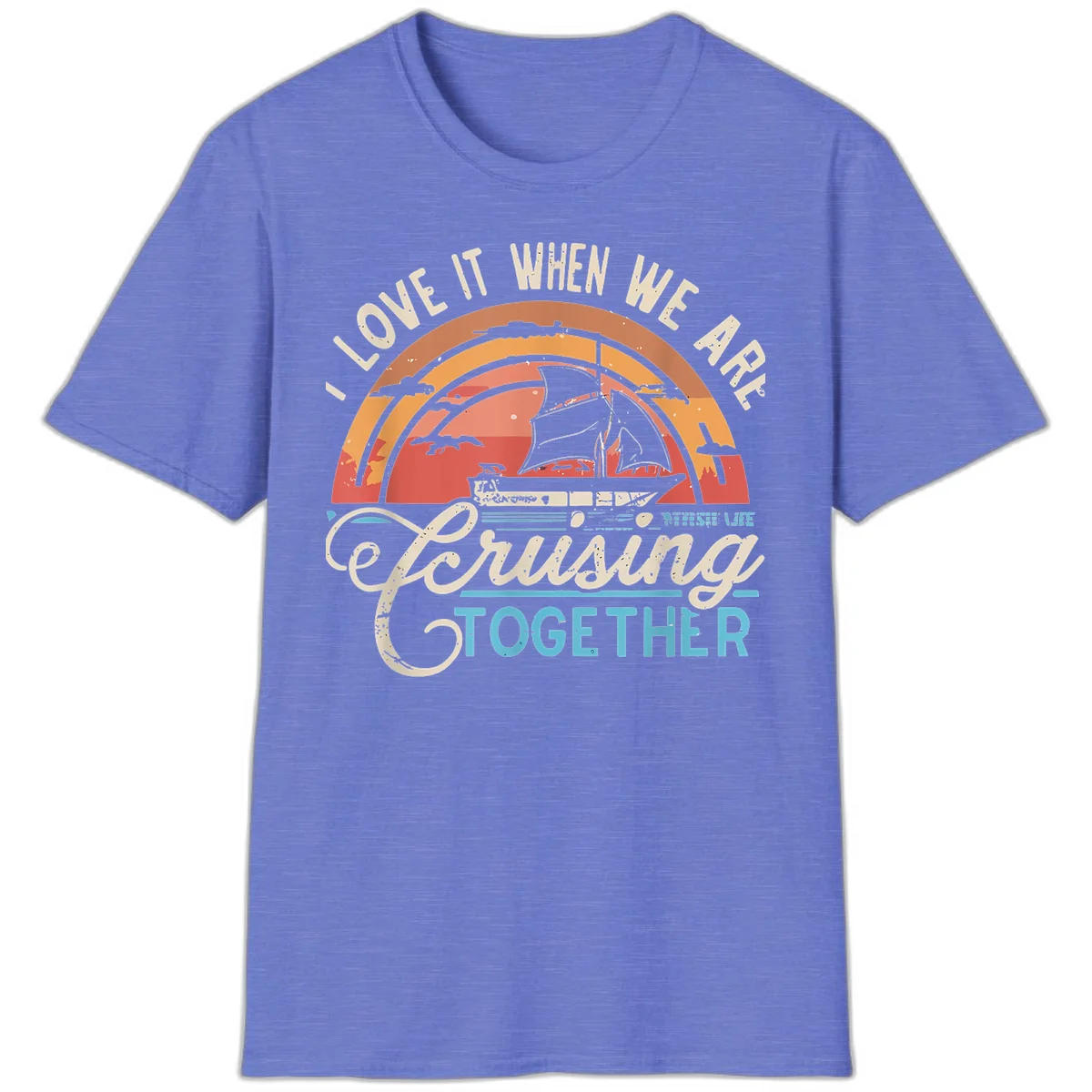 I Love It When We Are Cruising Together T-Shirt in Heather Royal