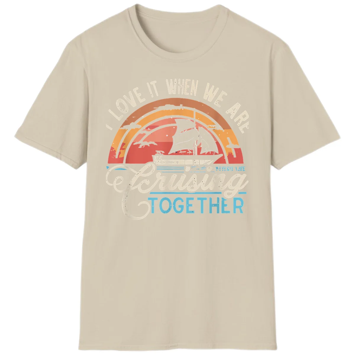 I Love It When We Are Cruising Together T-Shirt in Sand