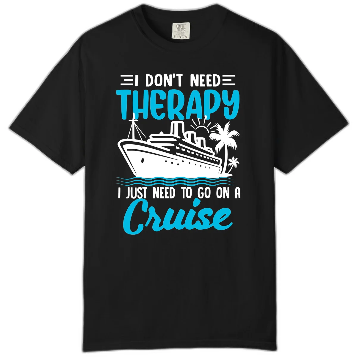 I Don't Need Therapy, I Need A Cruise Comfort Color in Black
