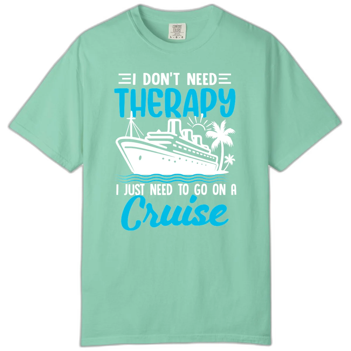 I Don't Need Therapy, I Need A Cruise Comfort Color in Island Reef