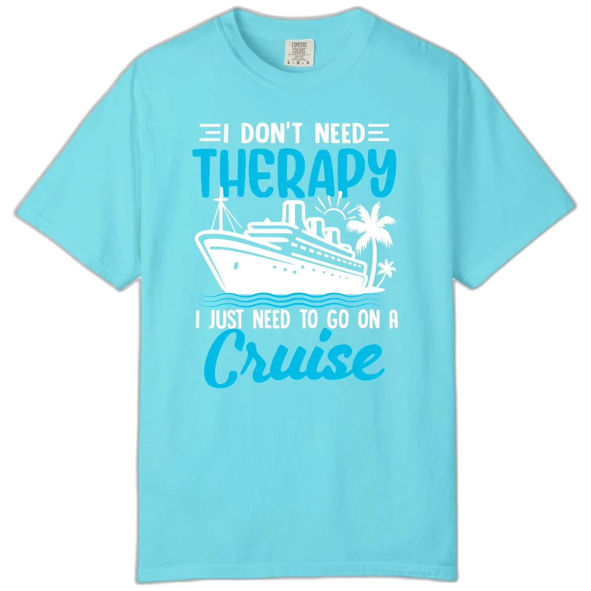 I Don't Need Therapy, I Need A Cruise Comfort Color in Lagoon Blue