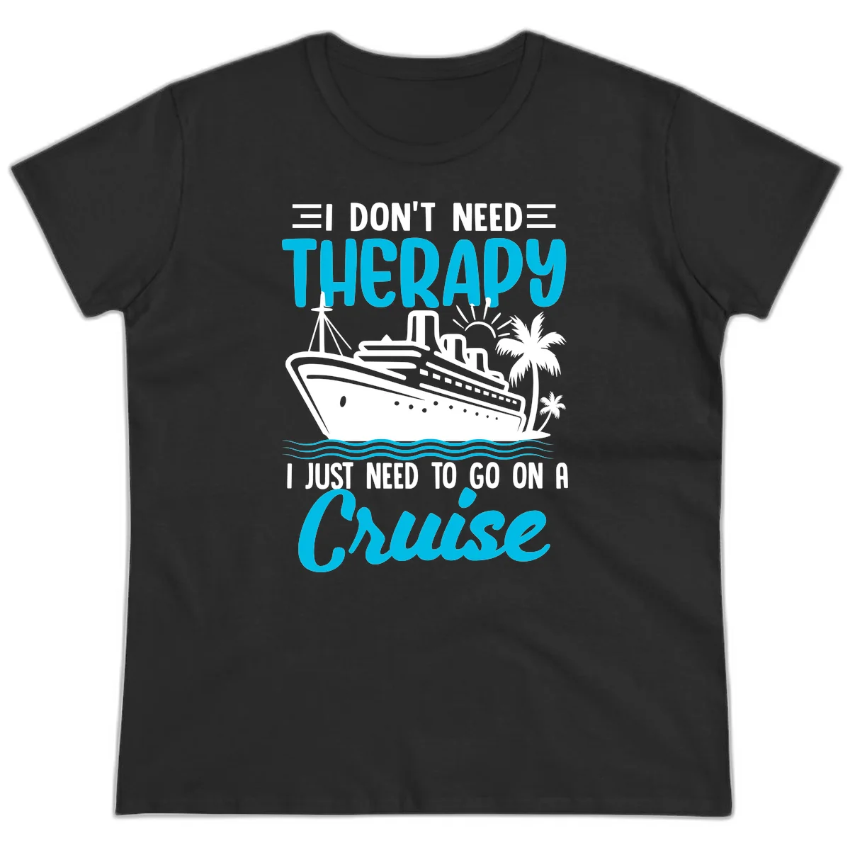 I Don't Need Therapy, I Need A Cruise Ladies Tee in Black