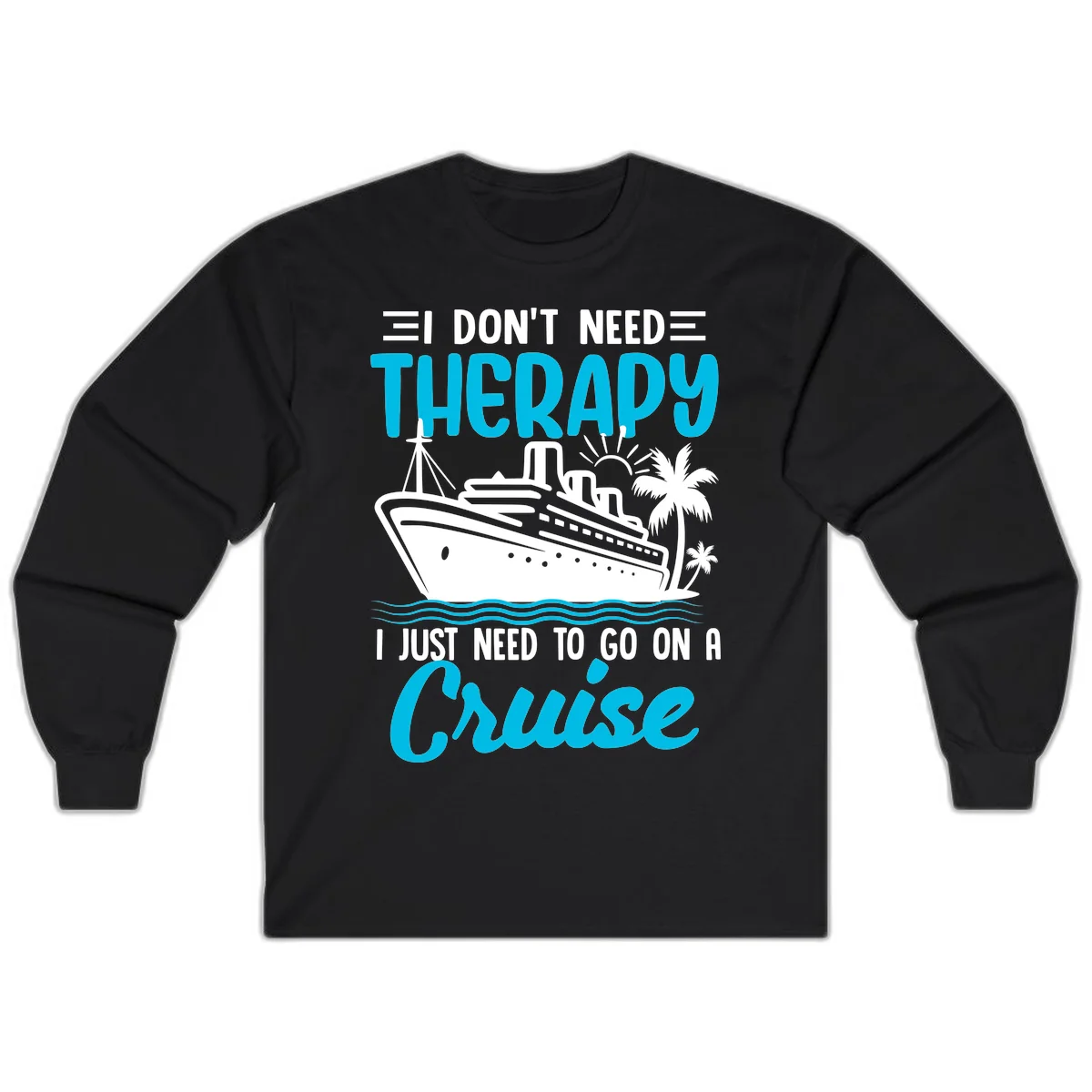 I Don't Need Therapy, I Need A Cruise Long Sleeve in Black