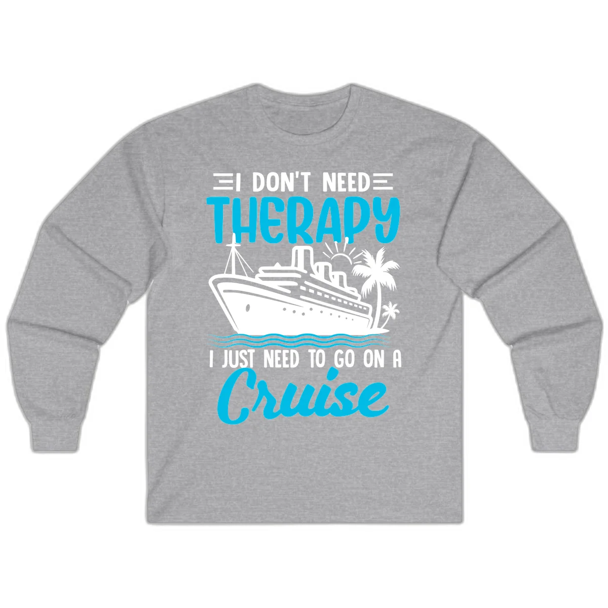I Don't Need Therapy, I Need A Cruise Long Sleeve in Sport Grey