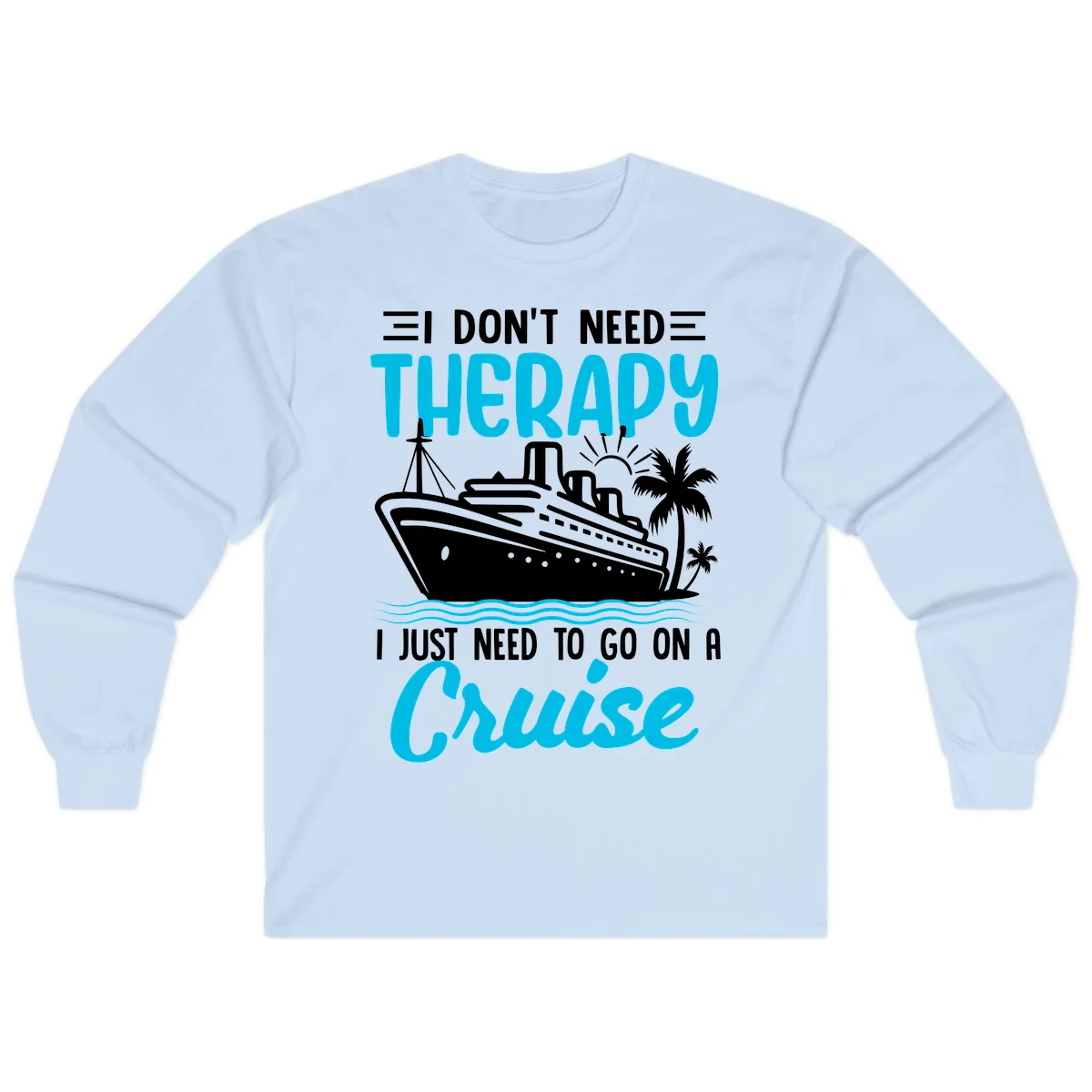 I Don't Need Therapy, I Need A Cruise Long Sleeve in Light Blue