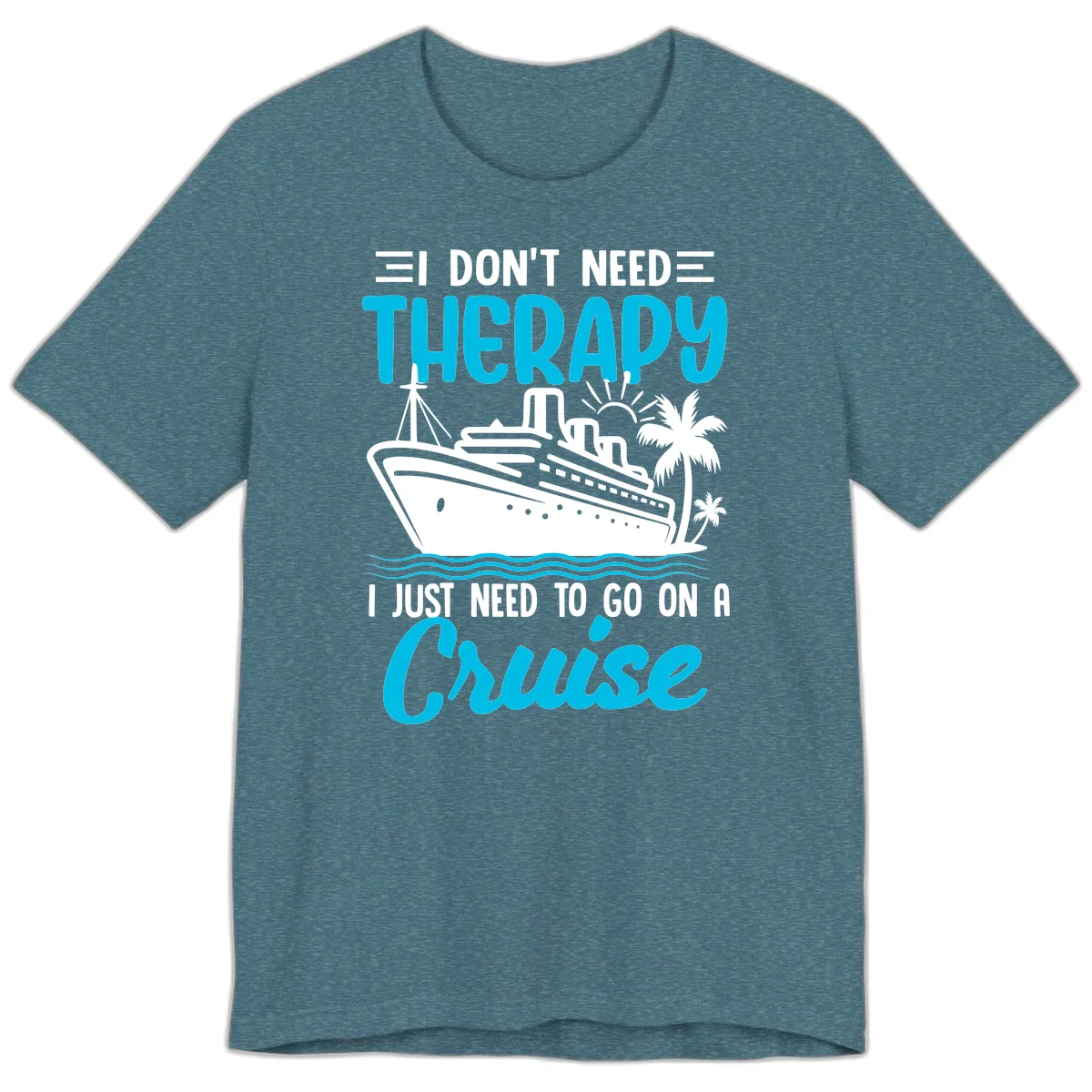 I Don't Need Therapy, I Need A Cruise Premium T-Shirt in Heather Deep Teal