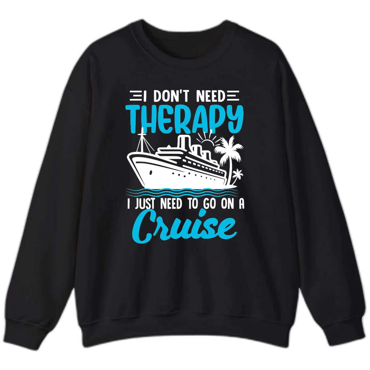 I Don't Need Therapy, I Need A Cruise Sweatshirt in Black