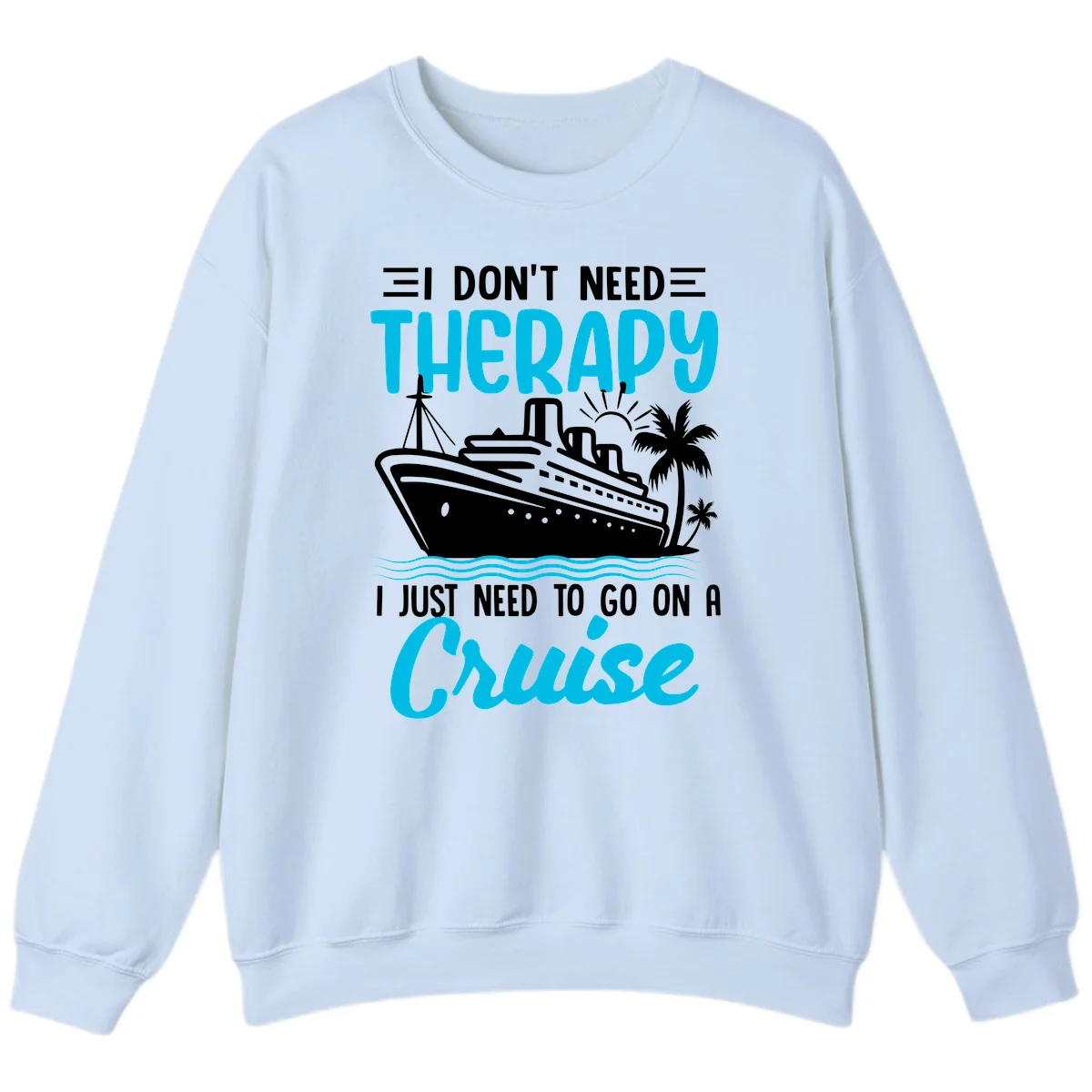 I Don't Need Therapy, I Need A Cruise Sweatshirt in Light Blue