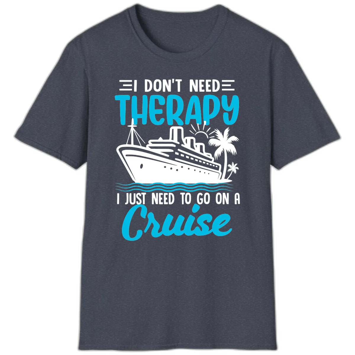 I Don't Need Therapy, I Need A Cruise T-Shirt in Heather Navy