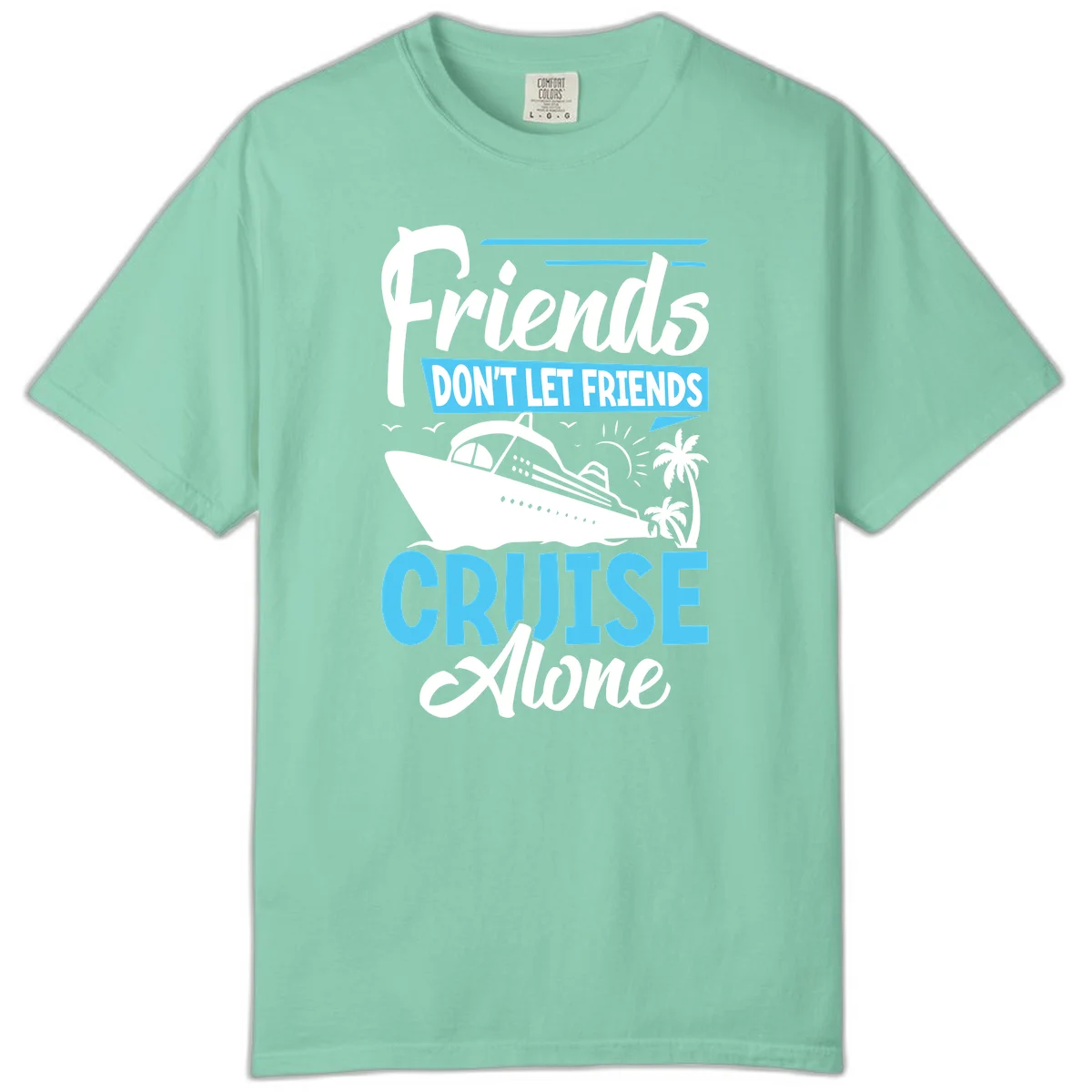 Friends Don't Let Friends Cruise Alone Comfort Color in Island Reef