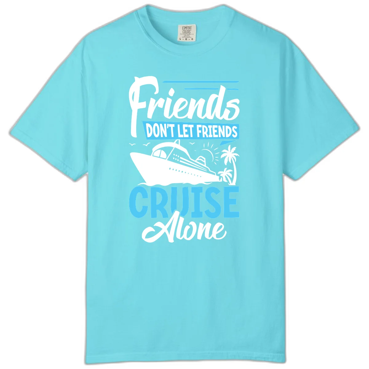 Friends Don't Let Friends Cruise Alone Comfort Color in Lagoon Blue