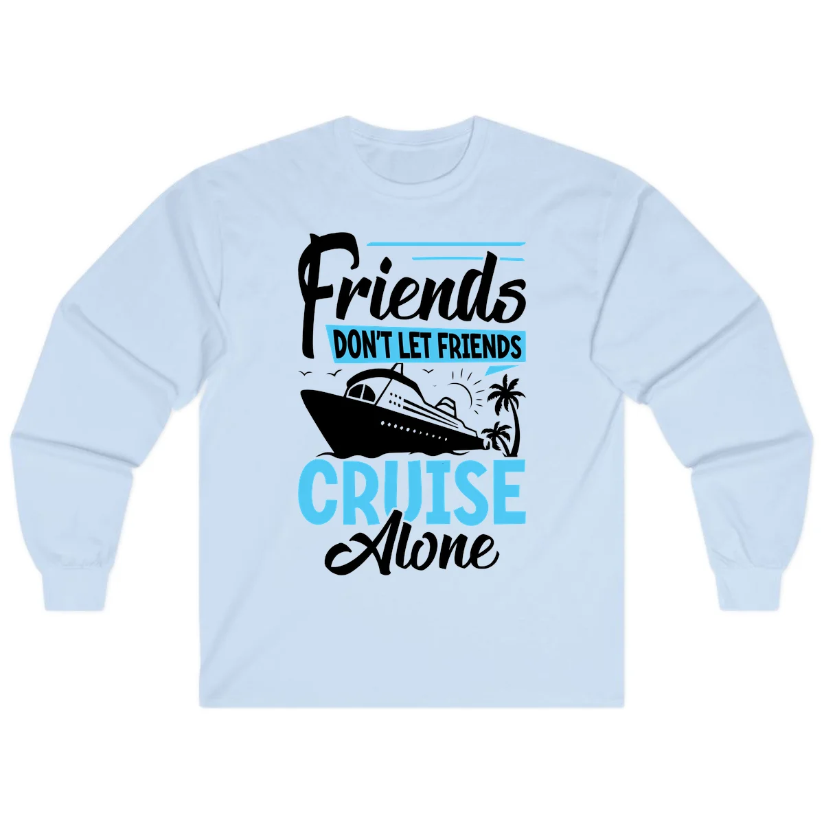 Friends Don't Let Friends Cruise Alone Long Sleeve in Light Blue