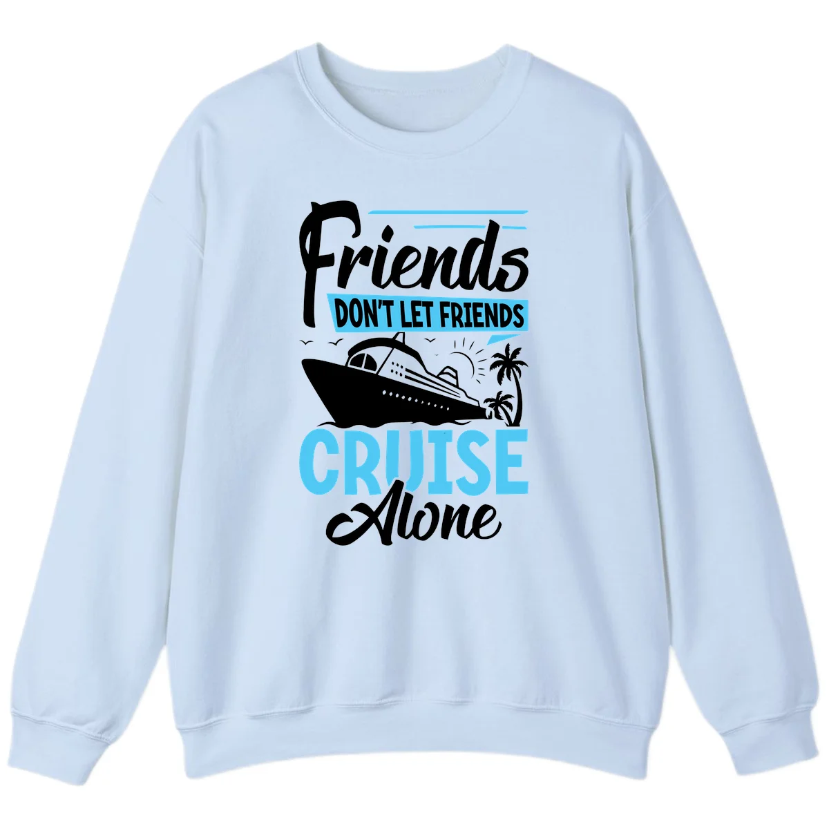 Friends Don't Let Friends Cruise Alone Sweatshirt in Light Blue
