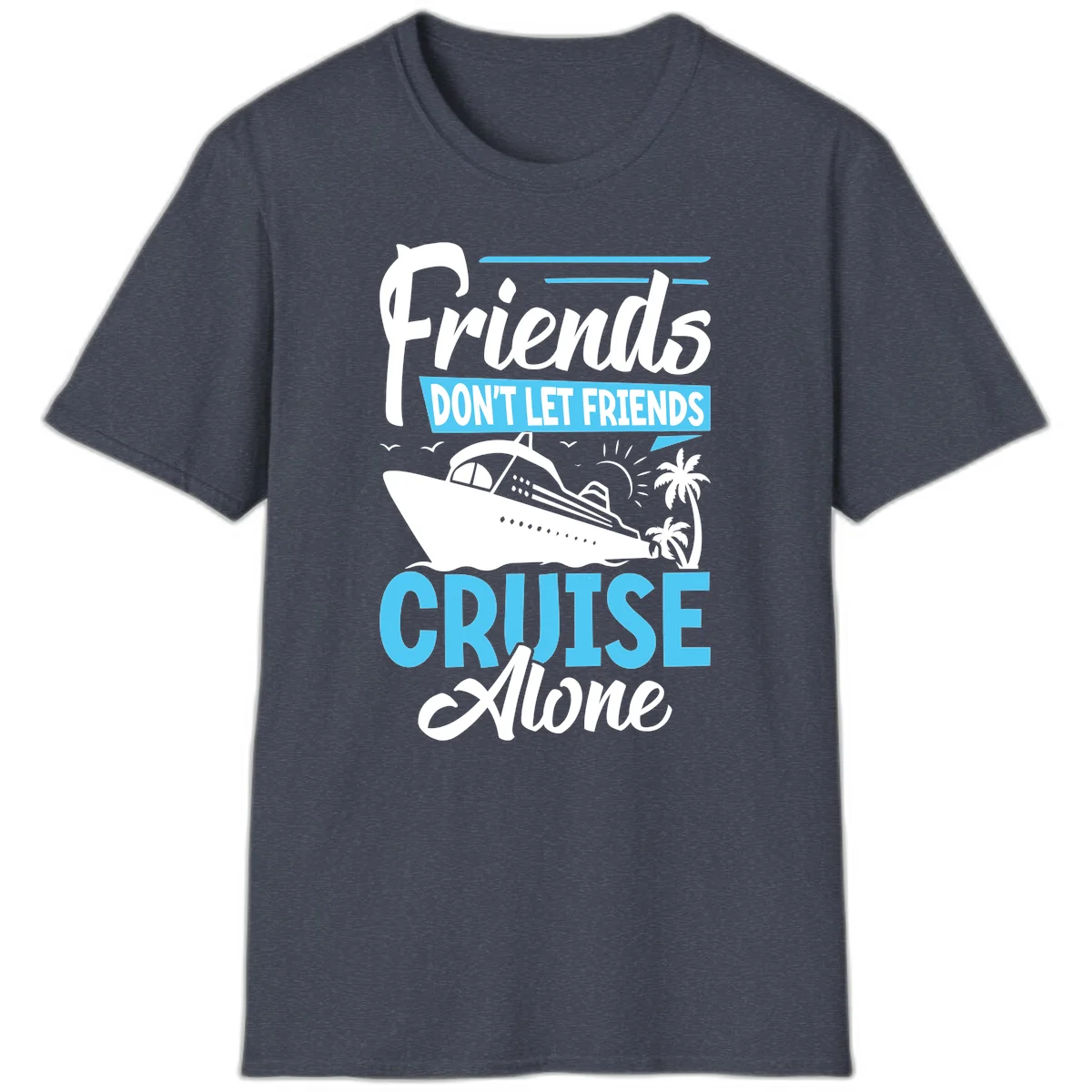 Friends Don't Let Friends Cruise Alone T-Shirt in Heather Navy