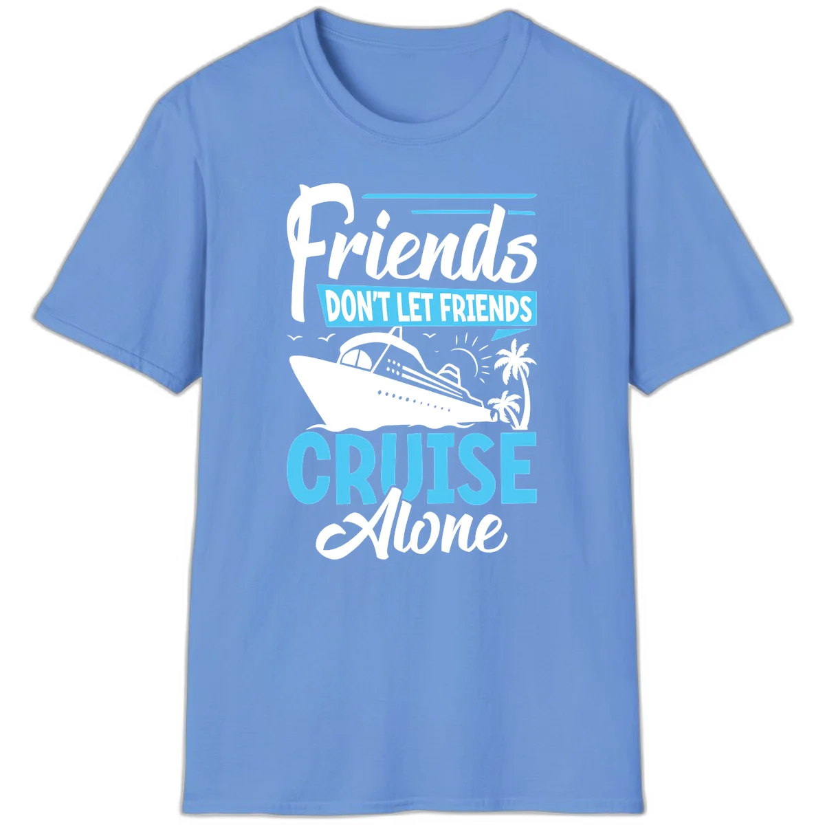Friends Don't Let Friends Cruise Alone T-Shirt in Carolina Blue