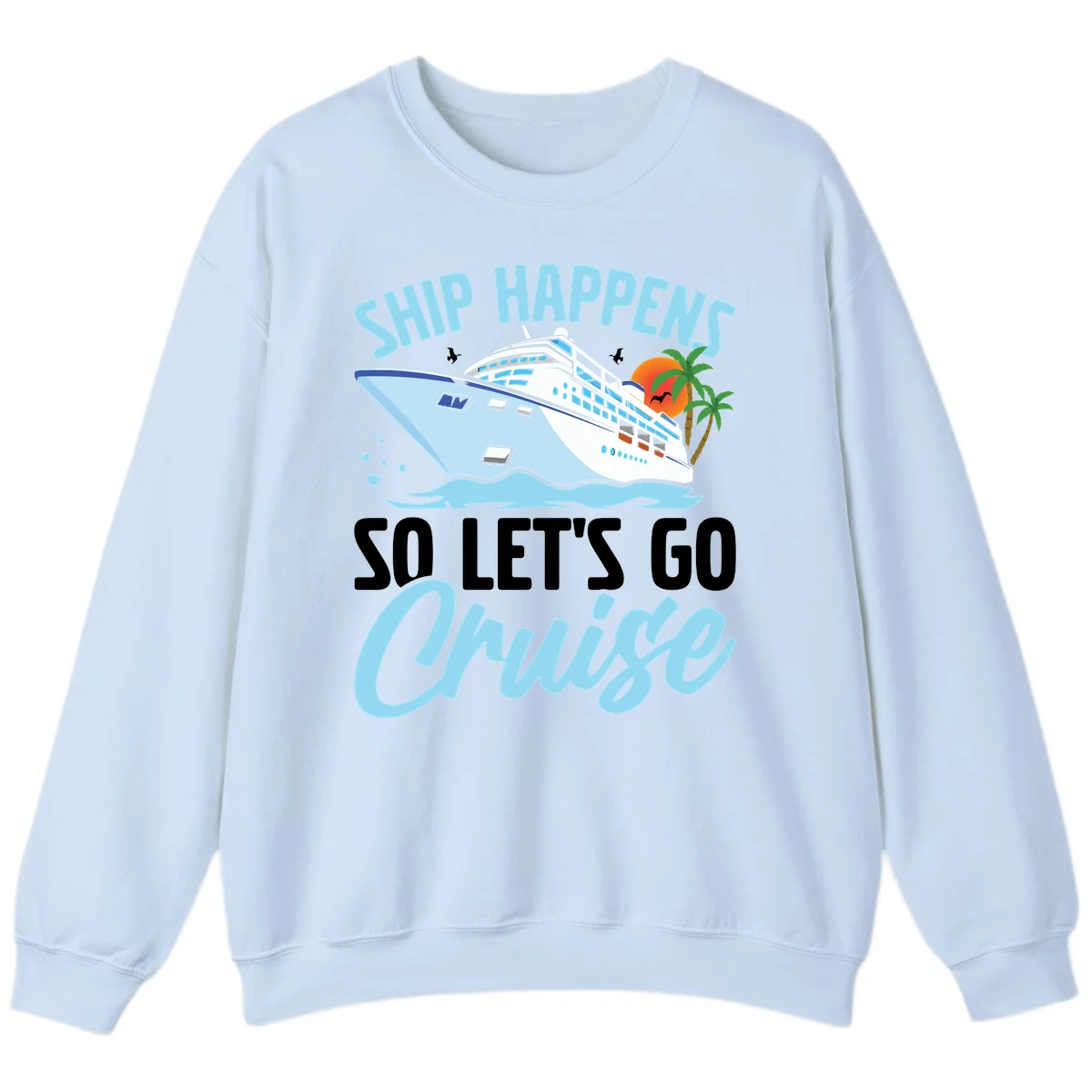 Ship Happens So Let's Go Cruise Sweatshirt in Light Blue
