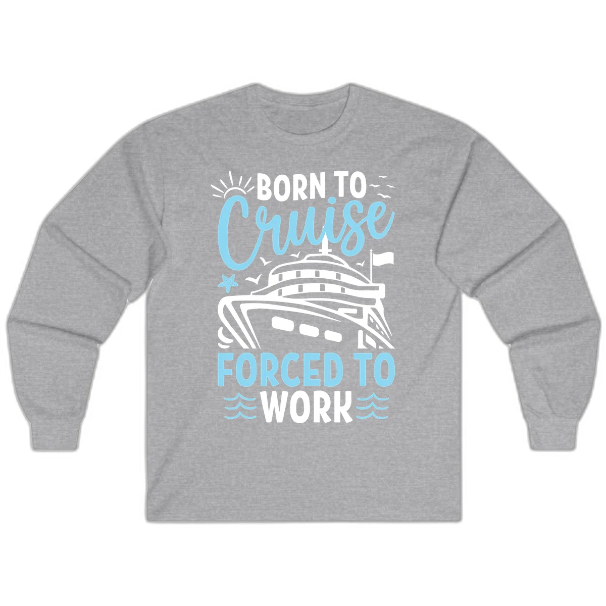 Born To Cruise Forced To Work Long Sleeve in Sport Grey