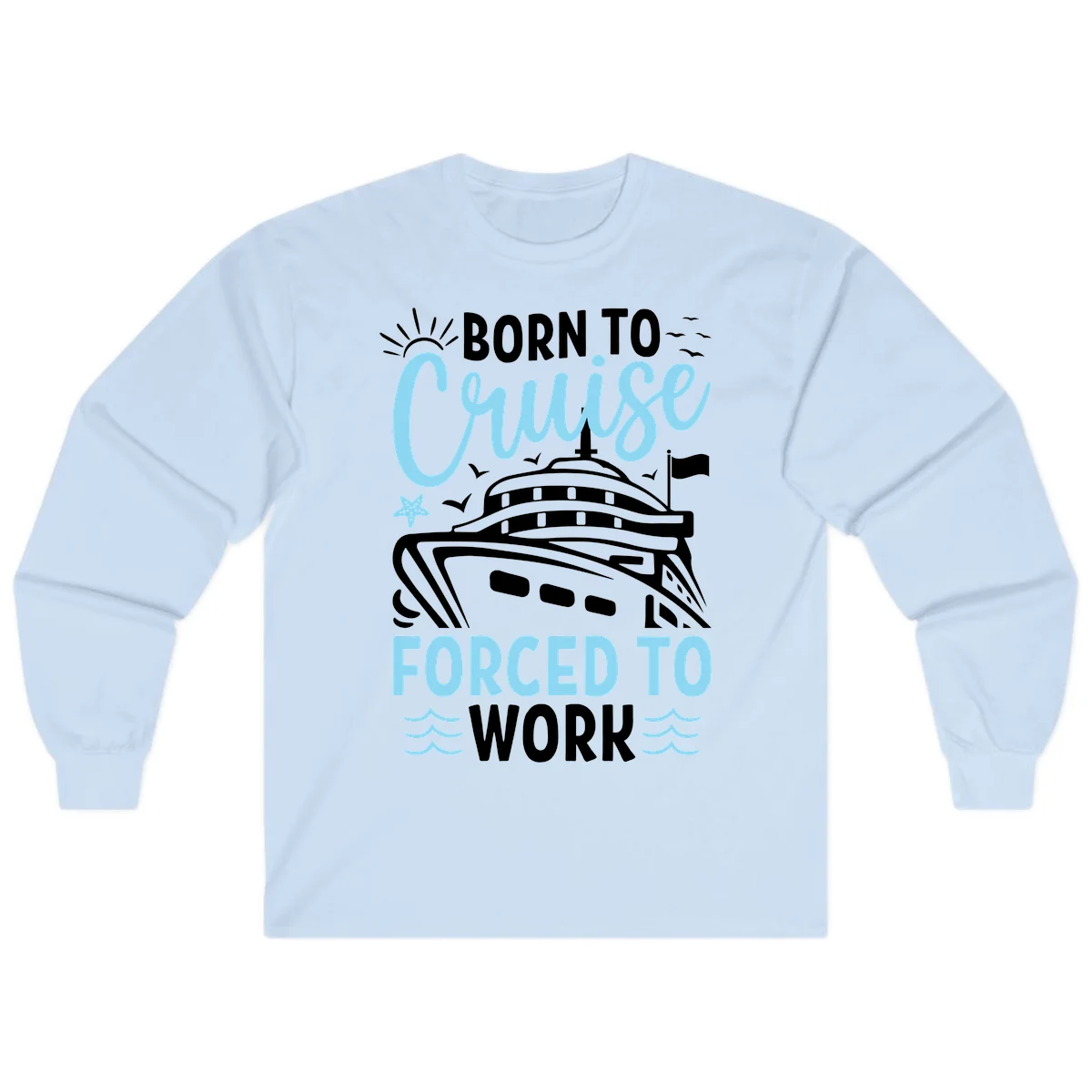 Born To Cruise Forced To Work Long Sleeve in Light Blue