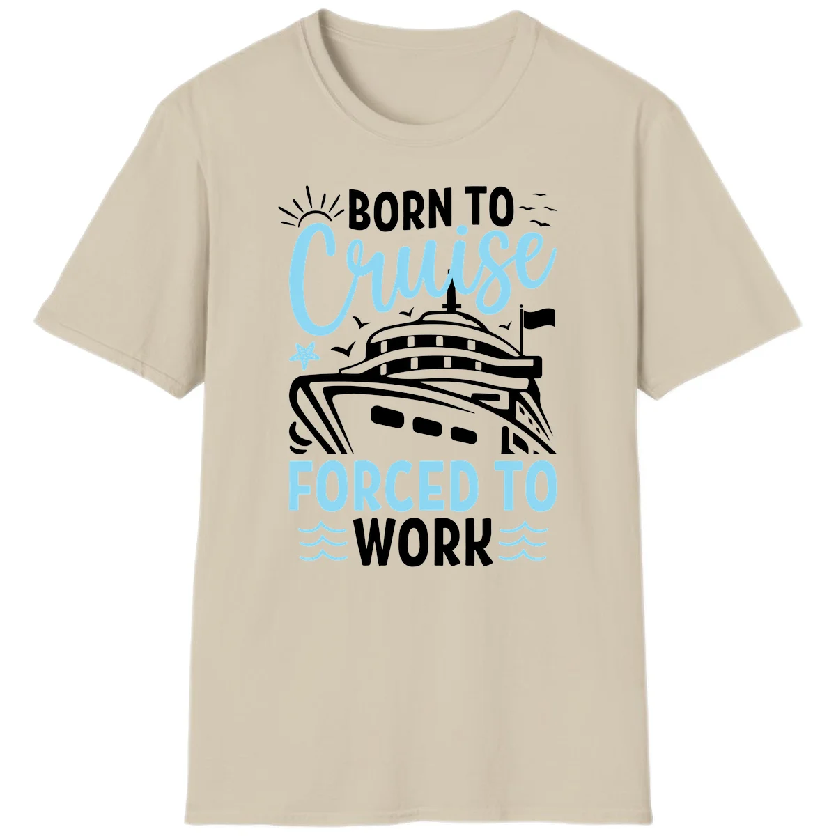 Born To Cruise Forced To Work T-Shirt in Sand