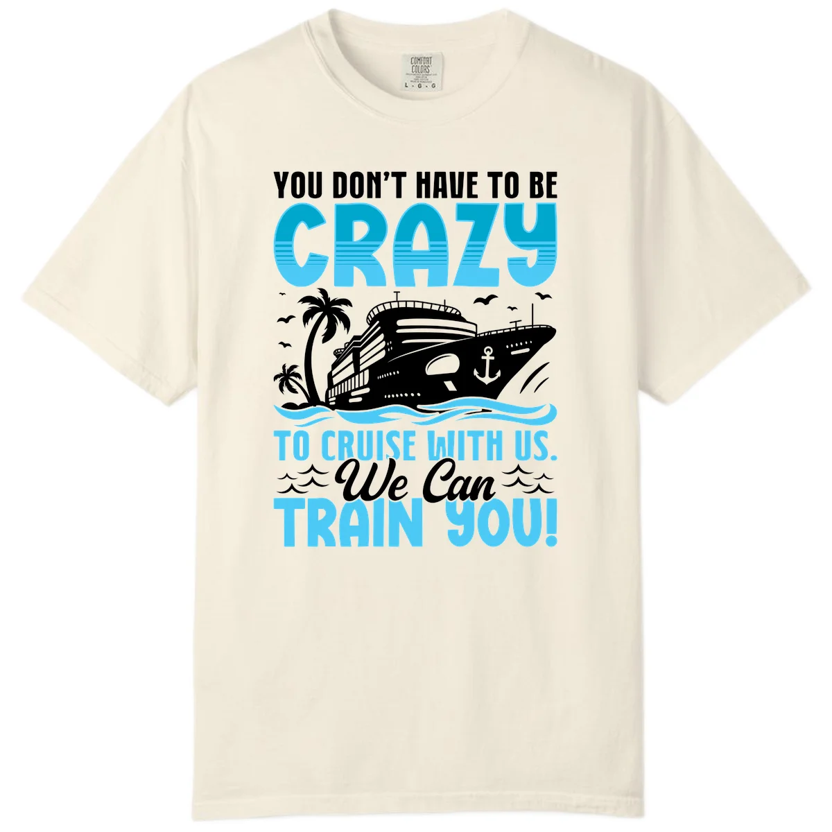 You Don't Have To Be Crazy To Cruise Comfort Color in Ivory