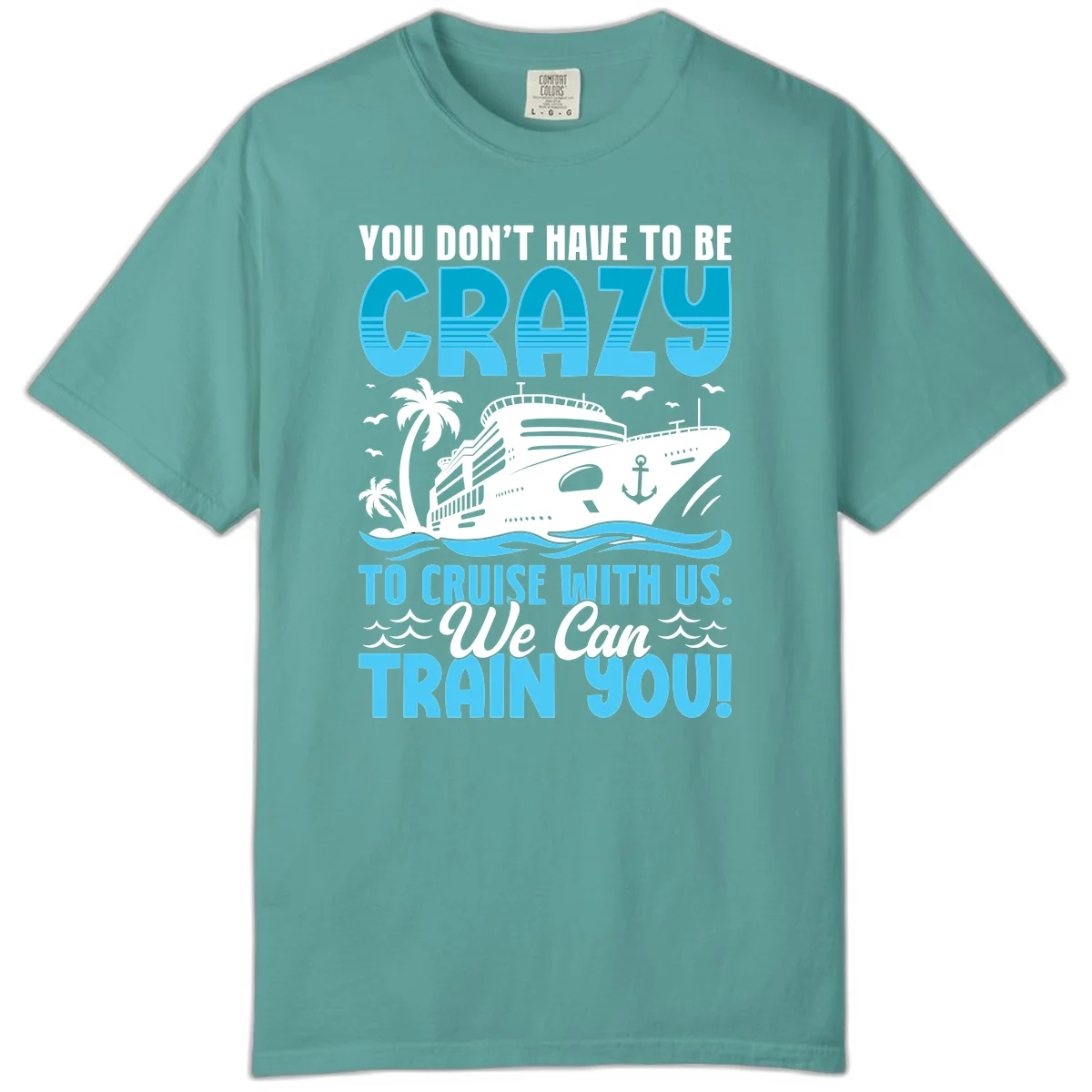 You Don't Have To Be Crazy To Cruise Comfort Color in Seafoam