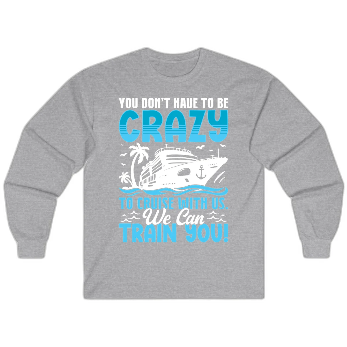 You Don't Have To Be Crazy To Cruise Long Sleeve in Sport Grey