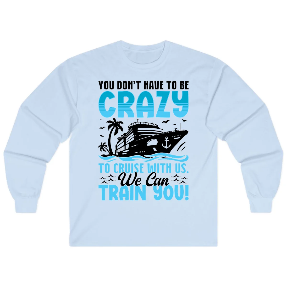 You Don't Have To Be Crazy To Cruise Long Sleeve in Light Blue