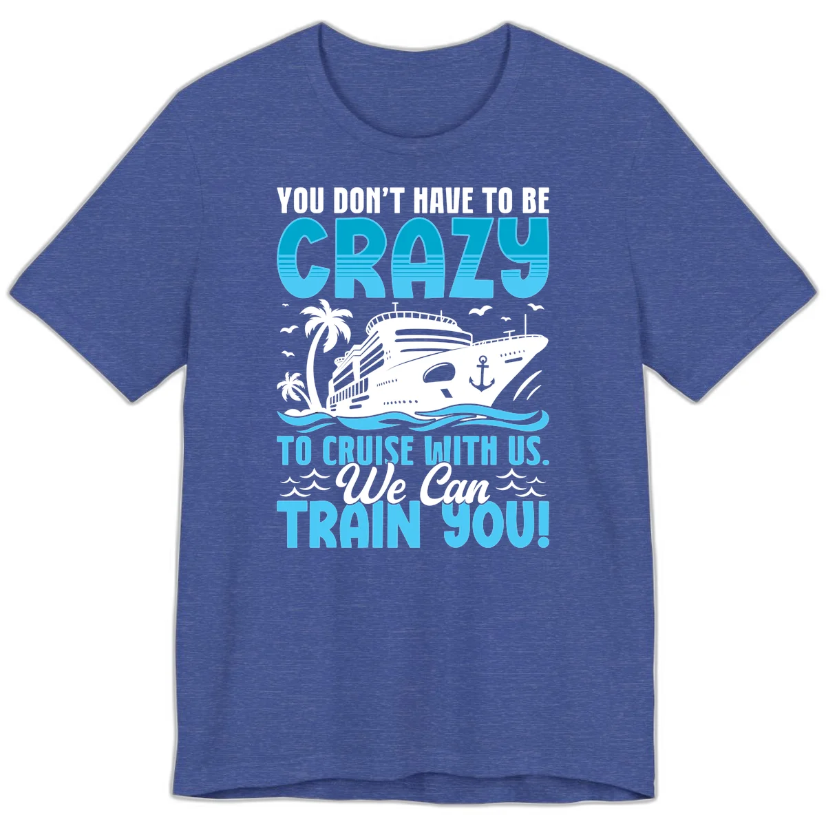 You Don't Have To Be Crazy To Cruise Premium T-Shirt in Heather True Royal