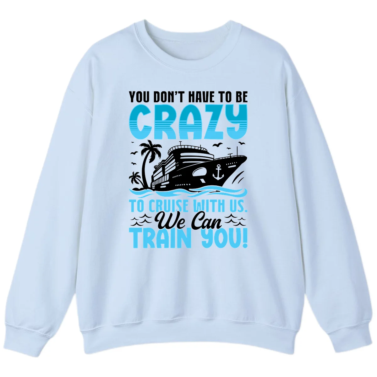 You Don't Have To Be Crazy To Cruise Sweatshirt in Light Blue