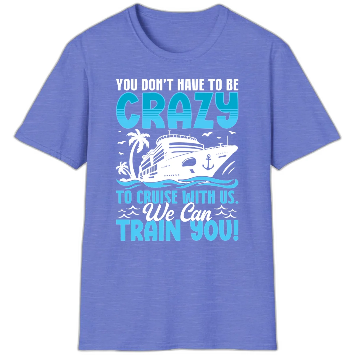 You Don't Have To Be Crazy To Cruise T-Shirt in Heather Royal