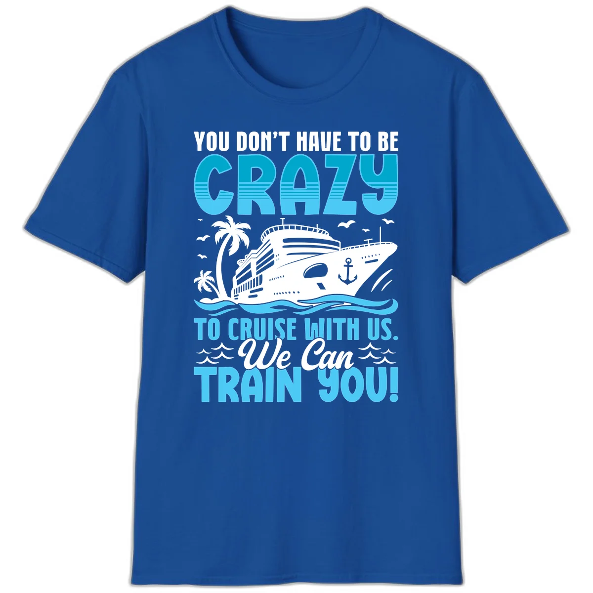 You Don't Have To Be Crazy To Cruise T-Shirt in Royal