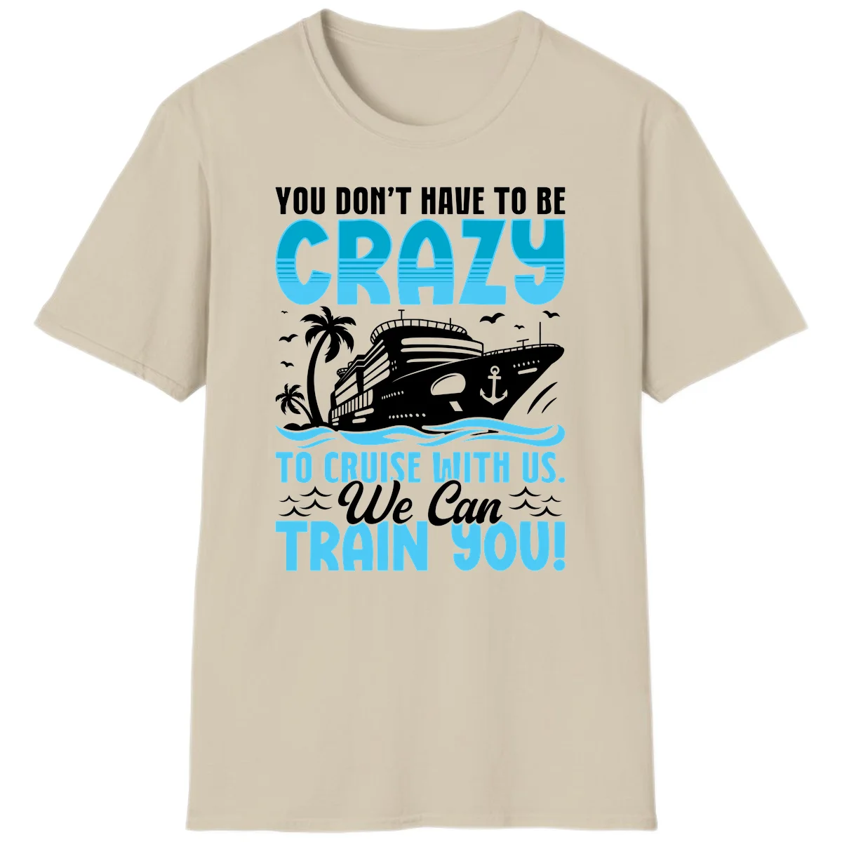 You Don't Have To Be Crazy To Cruise T-Shirt in Sand