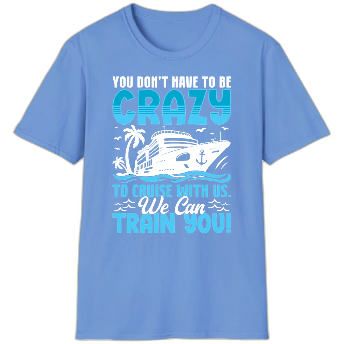 You Don't Have To Be Crazy To Cruise T-Shirt in Carolina Blue