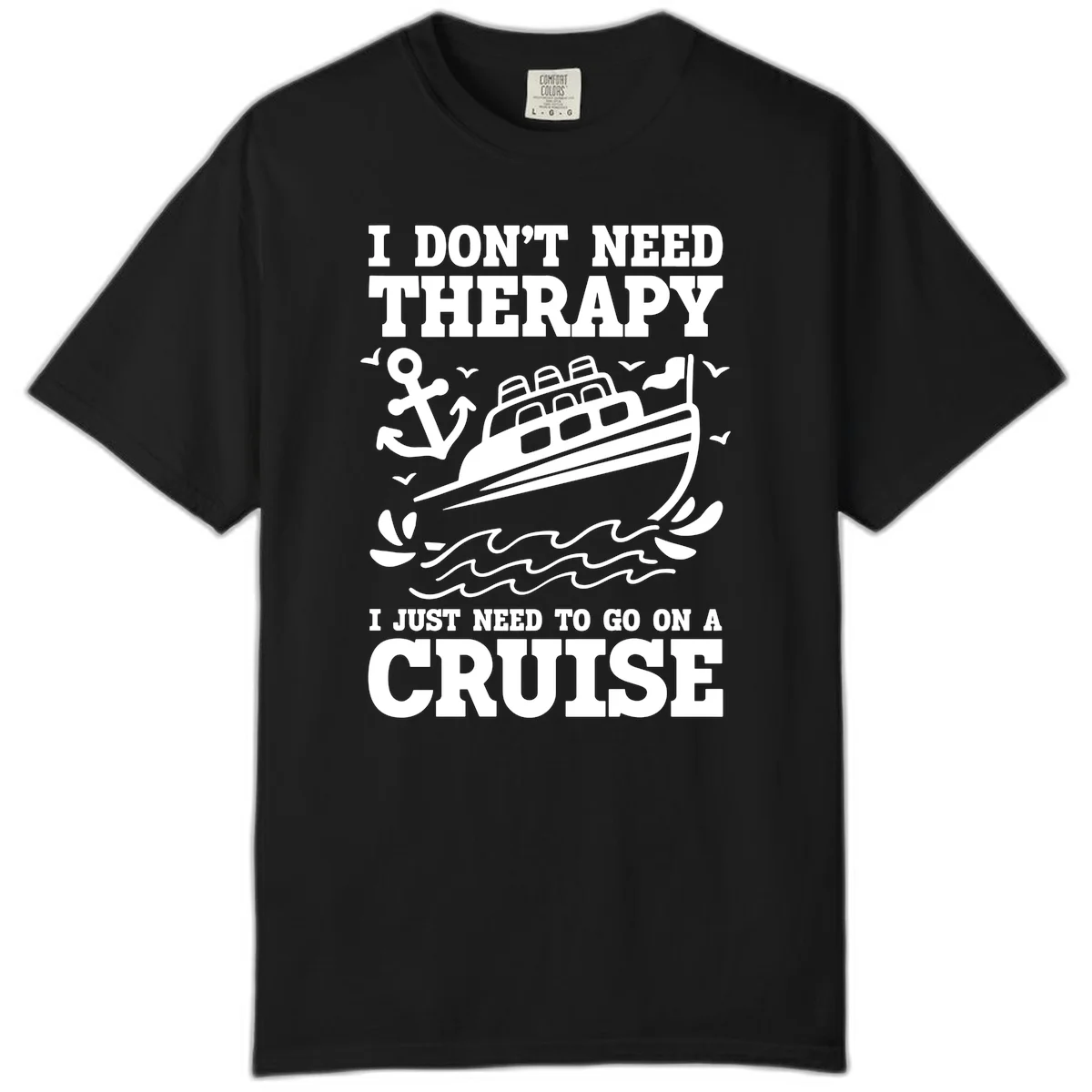 I Don't Need Therapy, I Need A Cruise Comfort Color in Black