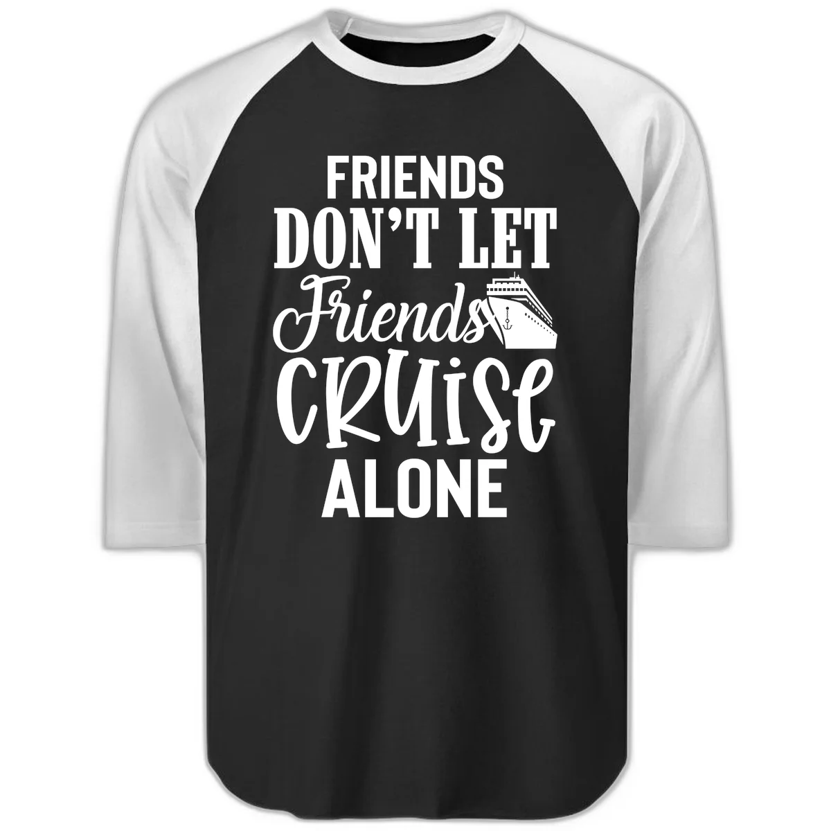 Friends Don't Let Friends Cruise Alone Raglan 3/4 in Black White