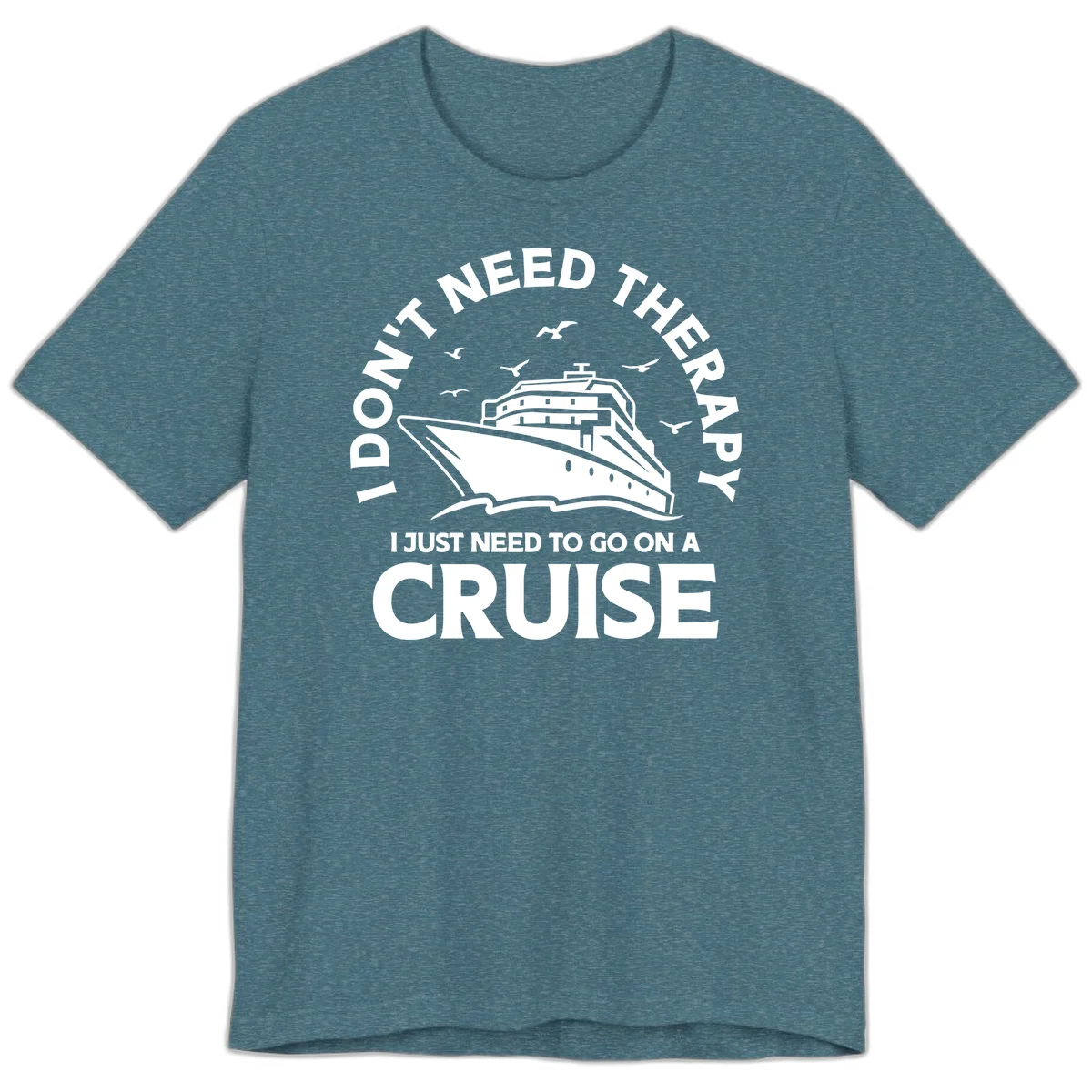 I Don't Need Therapy, I Need A Cruise Premium T-Shirt in Heather Deep Teal