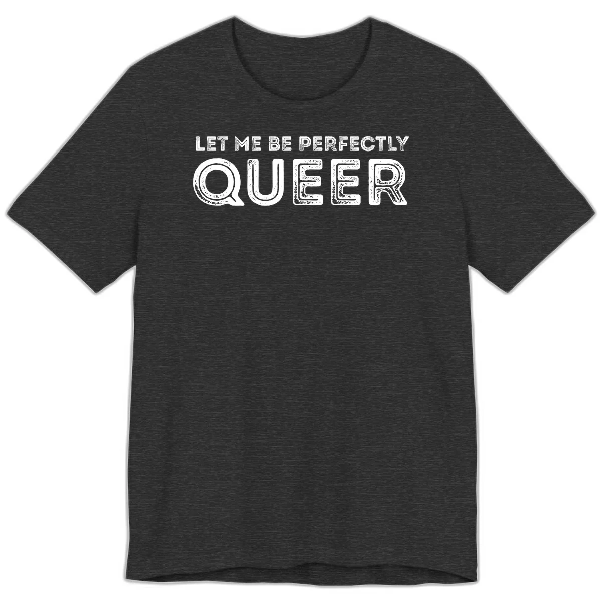 Distressed white typography spelling 'Let Me Be Perfectly Queer' on gray background with grunge texture throughout letters in Dark Grey Heather