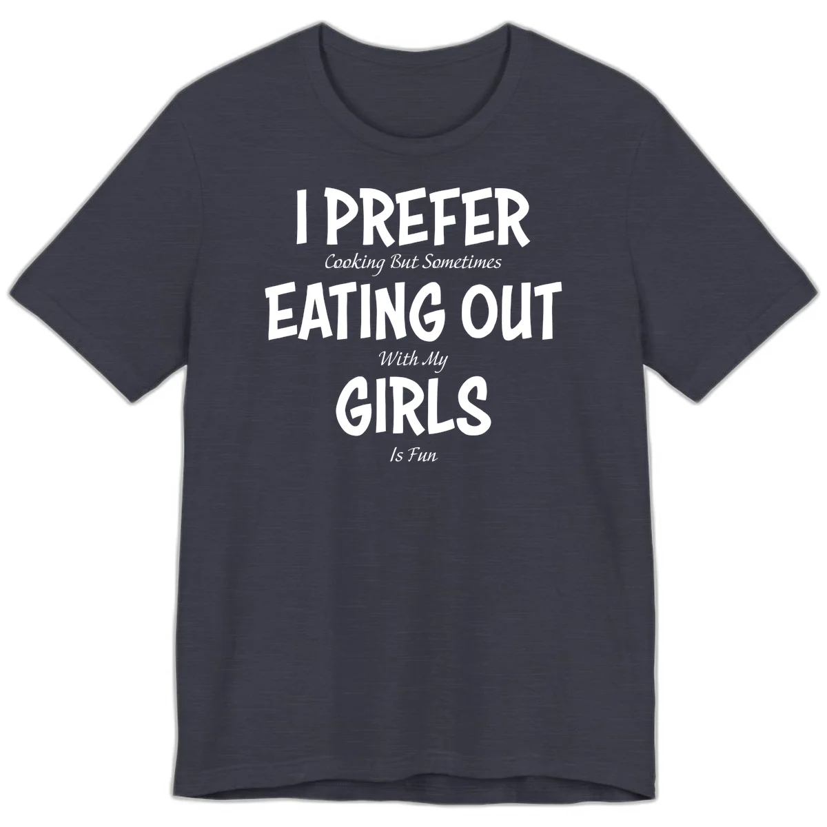 Humorous text design reading 'I Prefer Cooking But Sometimes Eating Out With My Girls Is Fun' in white bold letters on gray background in Heather Midnight Navy