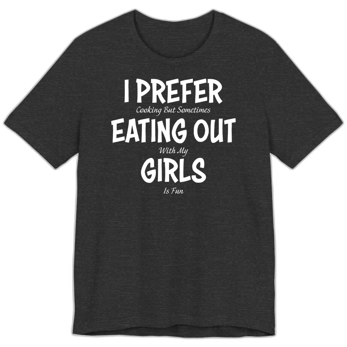 Humorous text design reading 'I Prefer Cooking But Sometimes Eating Out With My Girls Is Fun' in white bold letters on gray background in Dark Grey Heather