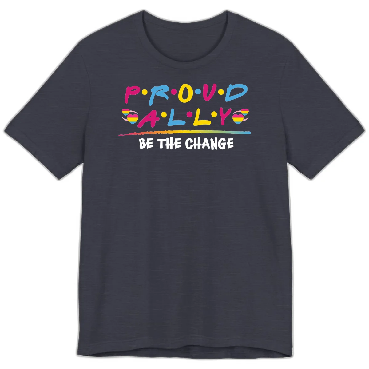 Colorful proud ally pride design with rainbow hearts, bold lettering spelling P.R.O.U.D and A.L.L.Y, and 'BE THE CHANGE' message in Heather Midnight Navy