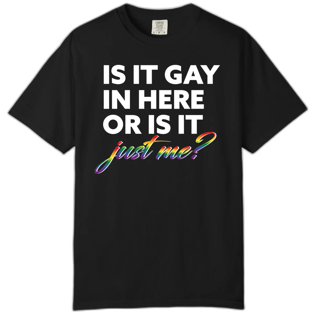 Bold white text reading "Is It Gay In Here Or Is It" with rainbow gradient lettering spelling "just me?" featuring pride flag colors on gray background in Black