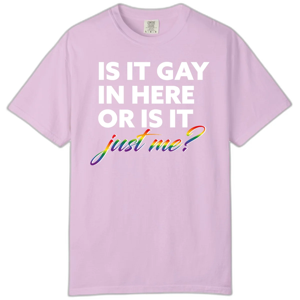 Bold white text reading "Is It Gay In Here Or Is It" with rainbow gradient lettering spelling "just me?" featuring pride flag colors on gray background in Orchid