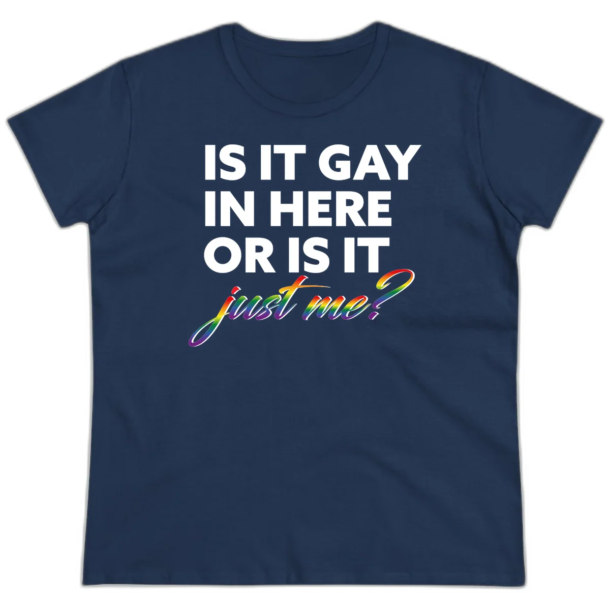 Bold white text reading "Is It Gay In Here Or Is It" with rainbow gradient lettering spelling "just me?" featuring pride flag colors on gray background in Navy