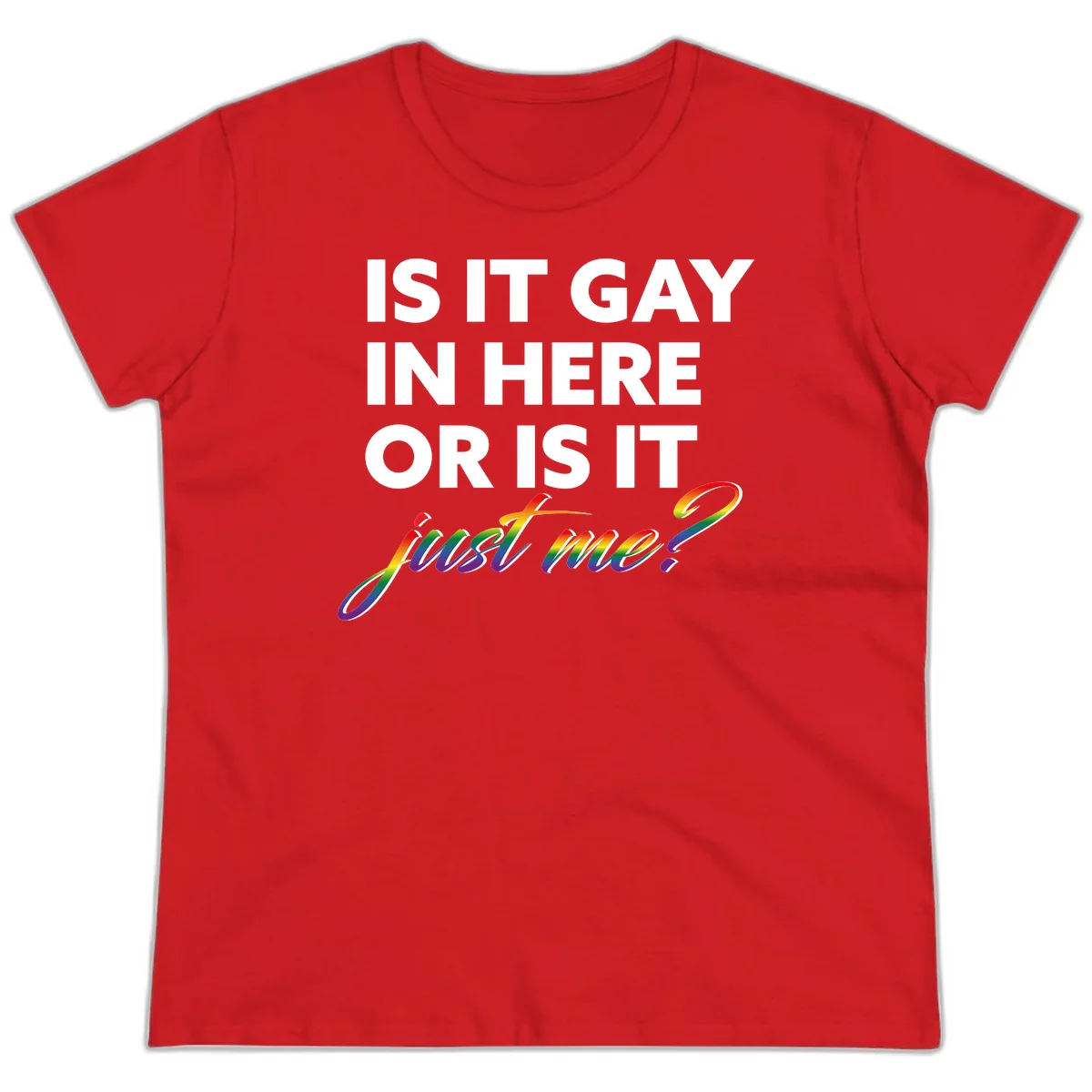 Bold white text reading "Is It Gay In Here Or Is It" with rainbow gradient lettering spelling "just me?" featuring pride flag colors on gray background in Red